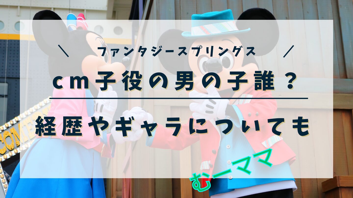 ファンタジースプリングスcm子役の男の子誰？経歴やギャラについても！