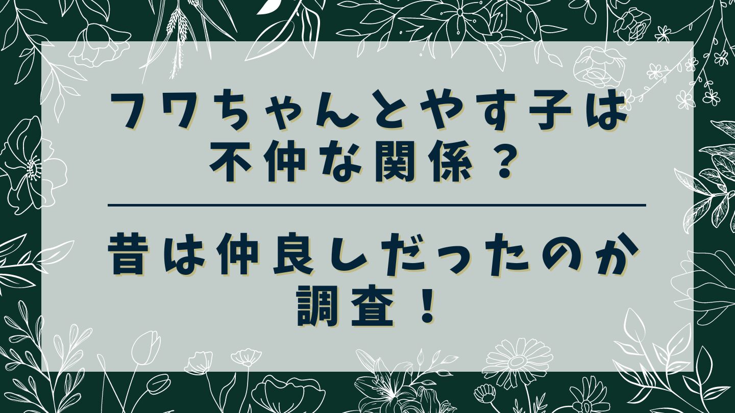 フワちゃんとやす子は不仲な関係？昔は仲良しだったのか調査！