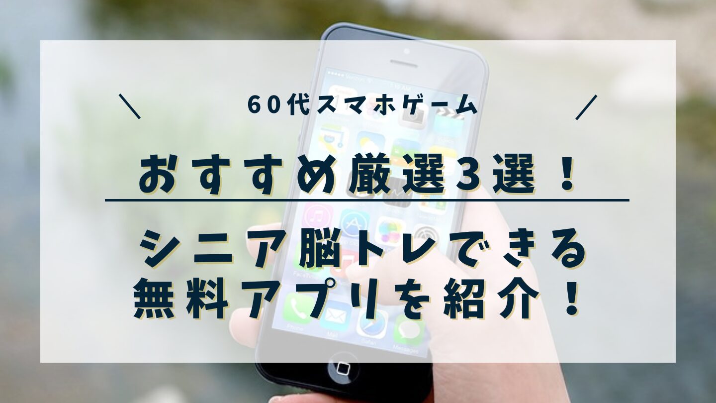 【60代】スマホゲームでおすすめ厳選3選！シニア脳トレできる無料アプリを紹介！