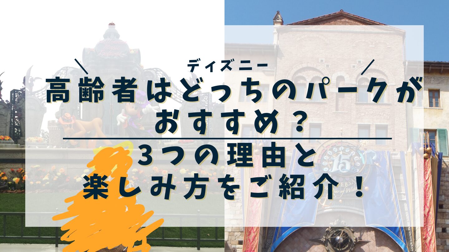 【ディズニー】高齢者はどっちのパークがおすすめ？3つの理由と楽しみ方をご紹介！