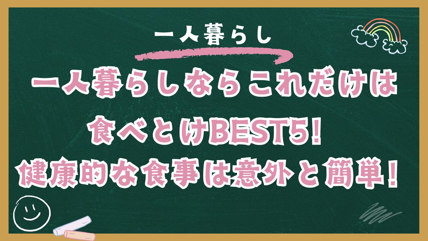 一人暮らしならこれだけは食べとけBEST5！健康的な食事は意外と簡単！